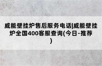 威能壁挂炉售后服务电话|威能壁挂炉全国400客服查询(今日-推荐)